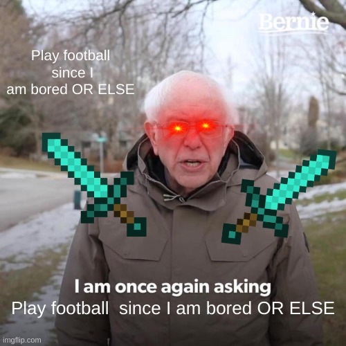 DO View this please and coment | Play football  since I am bored OR ELSE; Play football  since I am bored OR ELSE | image tagged in memes,bernie i am once again asking for your support | made w/ Imgflip meme maker
