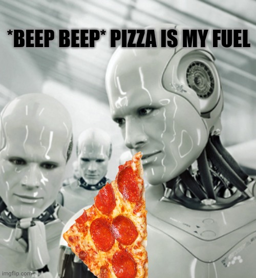 Robots Meme | *BEEP BEEP* PIZZA IS MY FUEL | image tagged in memes,robots | made w/ Imgflip meme maker