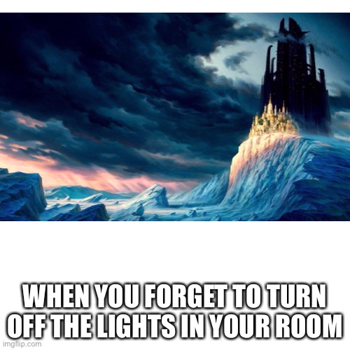 The lights tho |  WHEN YOU FORGET TO TURN OFF THE LIGHTS IN YOUR ROOM | image tagged in dark,castle,evil,memes | made w/ Imgflip meme maker