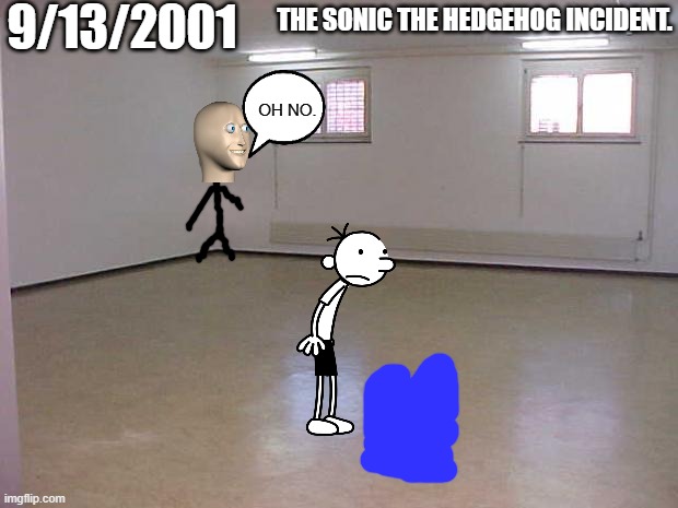 bruh. | 9/13/2001; THE SONIC THE HEDGEHOG INCIDENT. OH NO. | image tagged in empty room,memes,fun,sonic the hedgehog | made w/ Imgflip meme maker