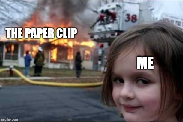 Burning House Girl | THE PAPER CLIP ME | image tagged in burning house girl | made w/ Imgflip meme maker