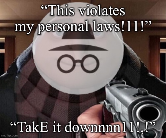 “This violates my personal laws!11!” “TakE it downnnn11!,!” | made w/ Imgflip meme maker