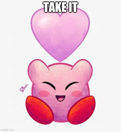 take it | TAKE IT | image tagged in kirb | made w/ Imgflip meme maker