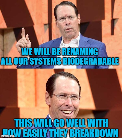 Randall Stephenson AT$T |  WE WILL BE RENAMING ALL OUR SYSTEMS BIODEGRADABLE; THIS WILL GO WELL WITH HOW EASILY THEY BREAKDOWN | image tagged in randall stephenson at t | made w/ Imgflip meme maker