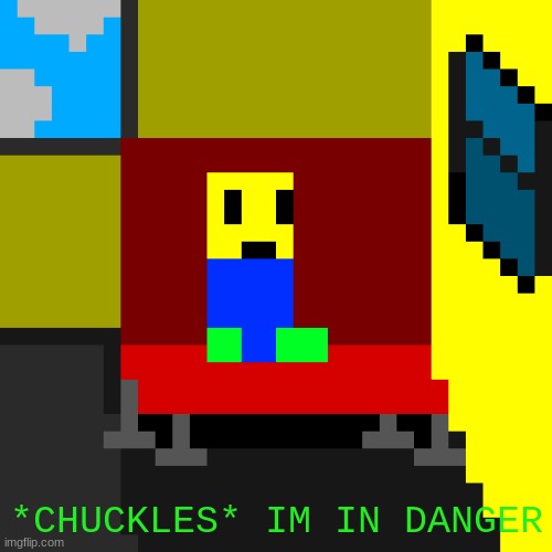 nooby in danger | *CHUCKLES* IM IN DANGER | image tagged in funny meme | made w/ Imgflip meme maker