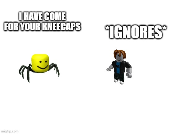 Trolls be like | *IGNORES*; I HAVE COME FOR YOUR KNEECAPS | image tagged in roblox | made w/ Imgflip meme maker