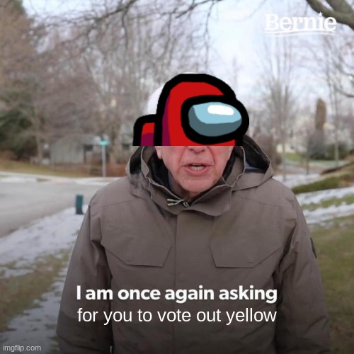 when the imposter is president | for you to vote out yellow | image tagged in memes,bernie i am once again asking for your support | made w/ Imgflip meme maker
