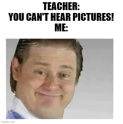 It's free real F- | TEACHER:
YOU CAN'T HEAR PICTURES!
ME: | image tagged in blank white template,it's free real estate,funny,memes,teacher,its free real estate | made w/ Imgflip meme maker