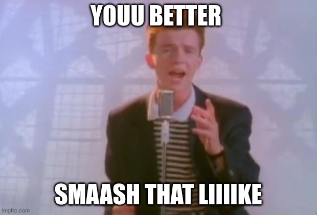 RICKIS | YOUU BETTER; SMAASH THAT LIIIIKE | image tagged in rick astley | made w/ Imgflip meme maker