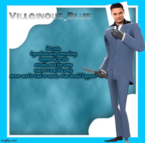 lets say, hypothetically, something happened to the stream, and for some reason i was the only owner and it had no mods, what would happen? | image tagged in petite chou-fleur | made w/ Imgflip meme maker