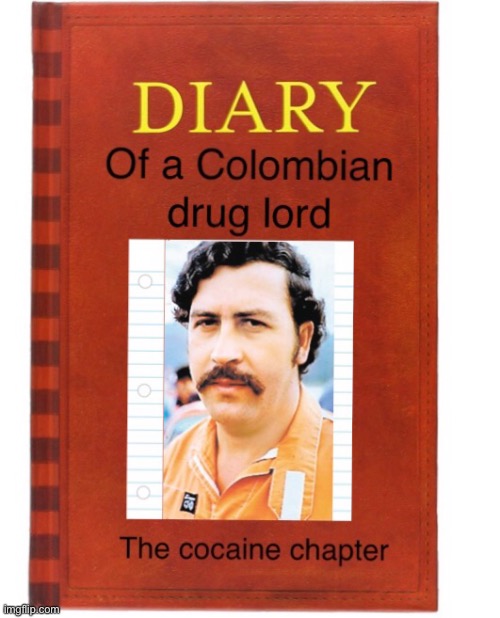Also, I made this | image tagged in diary of a colombian drug lord,sad pablo escobar | made w/ Imgflip meme maker