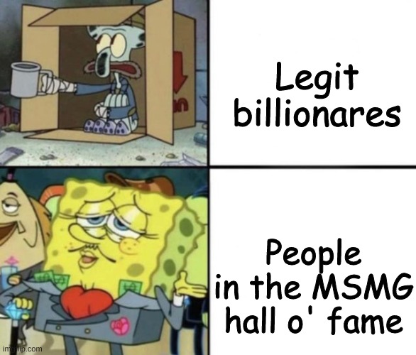 ✨ M S M G H A L L O ' F A M E ✨ | Legit billionares; People in the MSMG hall o' fame | image tagged in rich spongebob vs poor squidward | made w/ Imgflip meme maker