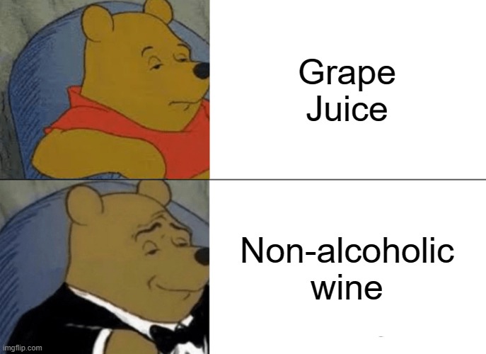 Tuxedo Winnie The Pooh Meme | Grape Juice; Non-alcoholic wine | image tagged in memes,tuxedo winnie the pooh | made w/ Imgflip meme maker