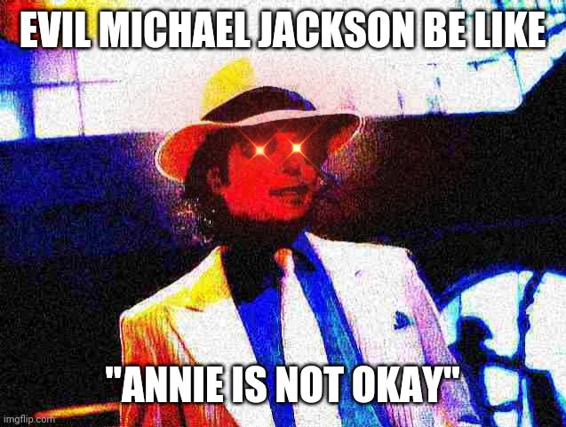 Evil Michael Jackson | EVIL MICHAEL JACKSON BE LIKE; "ANNIE IS NOT OKAY" | image tagged in memes | made w/ Imgflip meme maker