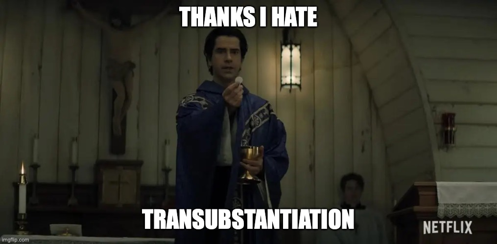 THANKS I HATE; TRANSUBSTANTIATION | image tagged in MidnightMass | made w/ Imgflip meme maker