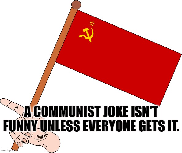 Dad Joke | A COMMUNIST JOKE ISN'T FUNNY UNLESS EVERYONE GETS IT. | image tagged in flags,soviet russia | made w/ Imgflip meme maker