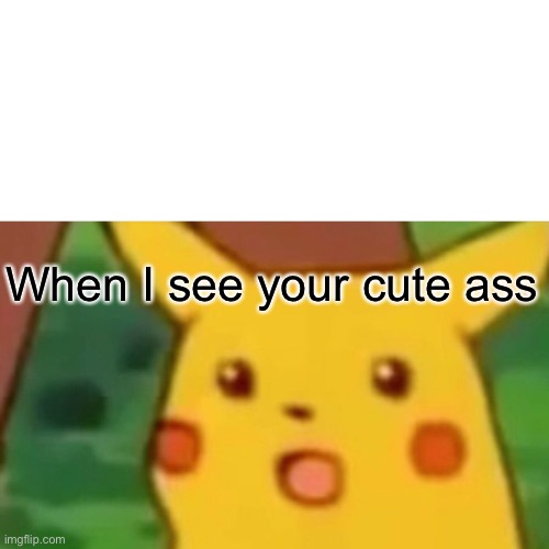 A simp meme | When I see your cute ass | image tagged in memes,surprised pikachu | made w/ Imgflip meme maker