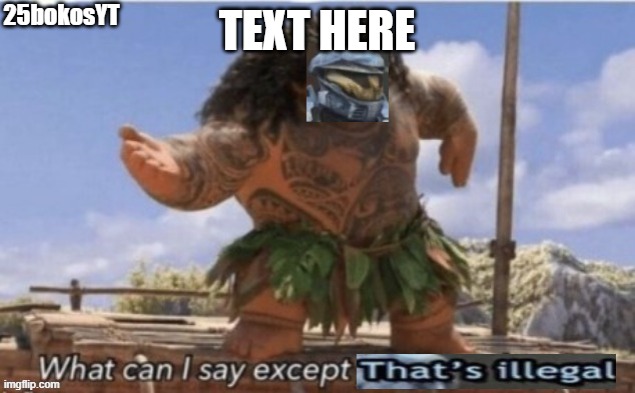 What can I say Except That's Illegal (link in comments!!!) | 25bokosYT; TEXT HERE | image tagged in what can i say except that's illegal | made w/ Imgflip meme maker