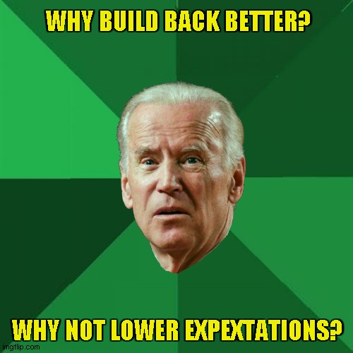 Low Expectations Joe | WHY BUILD BACK BETTER? WHY NOT LOWER EXPEXTATIONS? | image tagged in high expectations asian father,build back better | made w/ Imgflip meme maker
