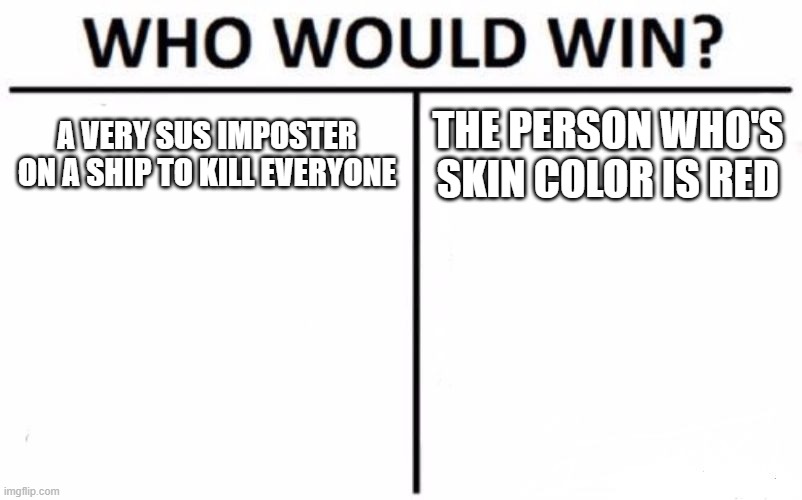 Who Would Win? | A VERY SUS IMPOSTER ON A SHIP TO KILL EVERYONE; THE PERSON WHO'S SKIN COLOR IS RED | image tagged in memes,who would win | made w/ Imgflip meme maker