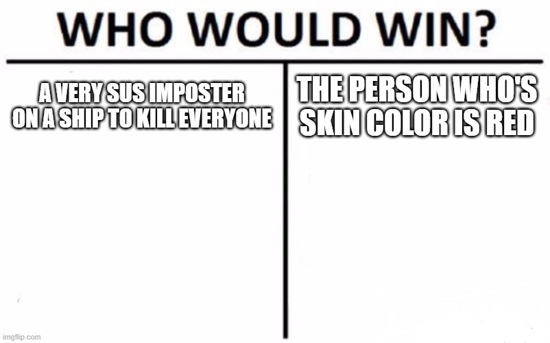 Who Would Win? Meme | A VERY SUS IMPOSTER ON A SHIP TO KILL EVERYONE; THE PERSON WHO'S SKIN COLOR IS RED | image tagged in memes,who would win | made w/ Imgflip meme maker