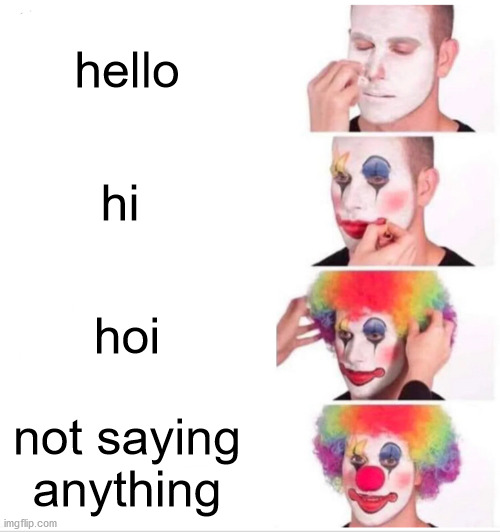 Clown Applying Makeup | hello; hi; hoi; not saying anything | image tagged in memes,clown applying makeup | made w/ Imgflip meme maker