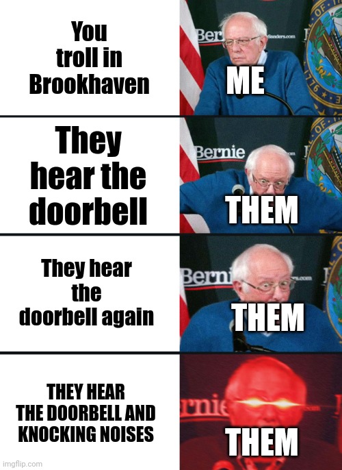 HA GATTI | ME; You troll in Brookhaven; They hear the doorbell; THEM; They hear the doorbell again; THEM; THEY HEAR THE DOORBELL AND KNOCKING NOISES; THEM | image tagged in bernie sanders reaction nuked,dank memes,roblox | made w/ Imgflip meme maker