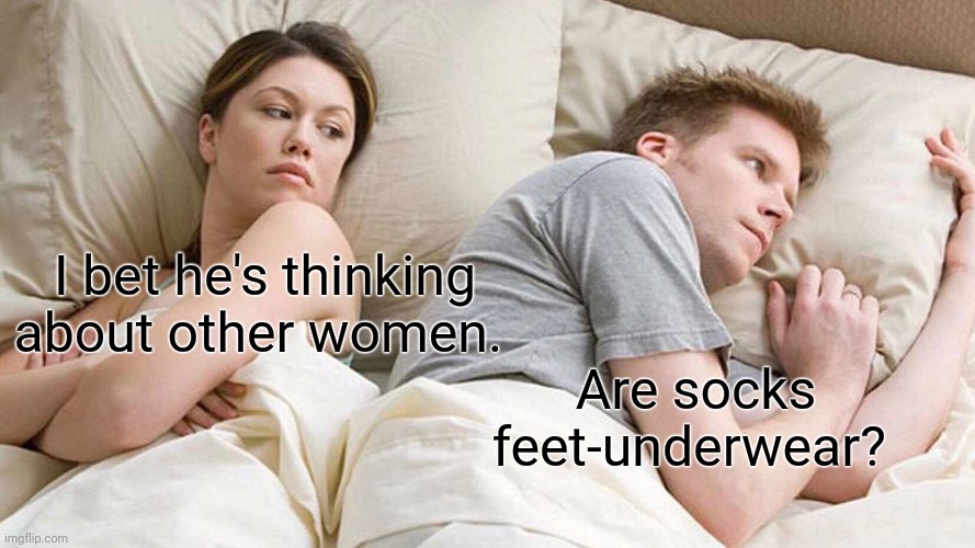 I Bet He's Thinking About Other Women Meme | I bet he's thinking about other women. Are socks feet-underwear? | image tagged in memes,i bet he's thinking about other women | made w/ Imgflip meme maker