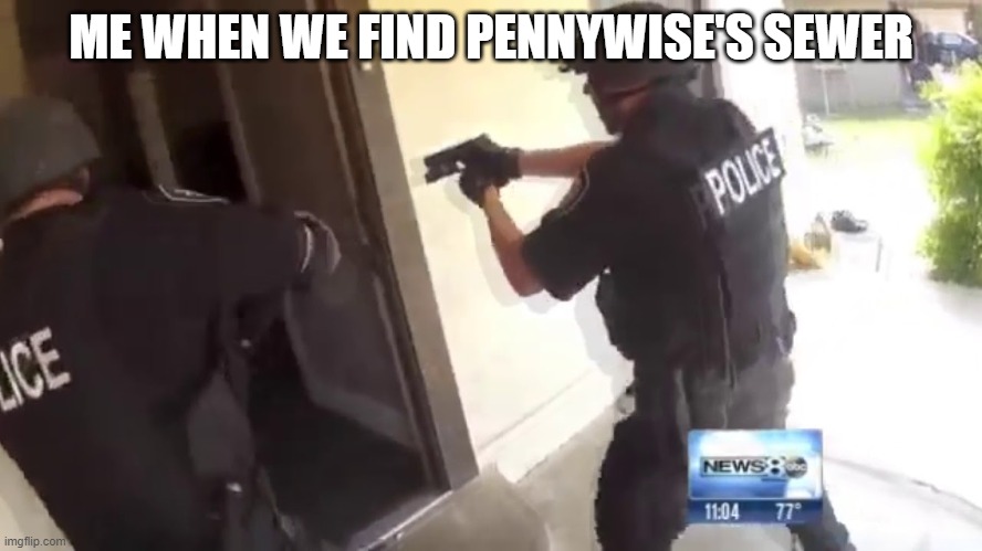 FBI OPEN UP | ME WHEN WE FIND PENNYWISE'S SEWER | image tagged in fbi open up | made w/ Imgflip meme maker