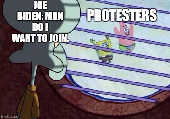Joe and protesters | JOE BIDEN: MAN DO I WANT TO JOIN. PROTESTERS | image tagged in squidward window | made w/ Imgflip meme maker