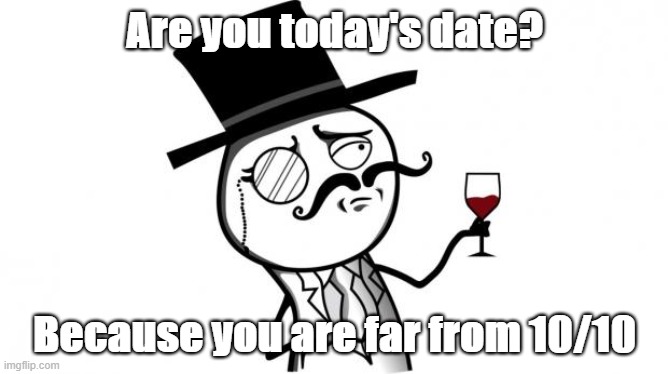 Gentleman | Are you today's date? Because you are far from 10/10 | image tagged in gentleman | made w/ Imgflip meme maker