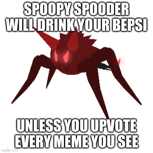 SPOOPY SPOODER WILL DRINK YOUR BEPSI; UNLESS YOU UPVOTE EVERY MEME YOU SEE | image tagged in please | made w/ Imgflip meme maker