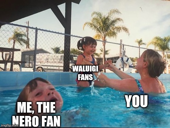 drowning kid in the pool | ME, THE NERO FAN WALUIGI FANS YOU | image tagged in drowning kid in the pool | made w/ Imgflip meme maker