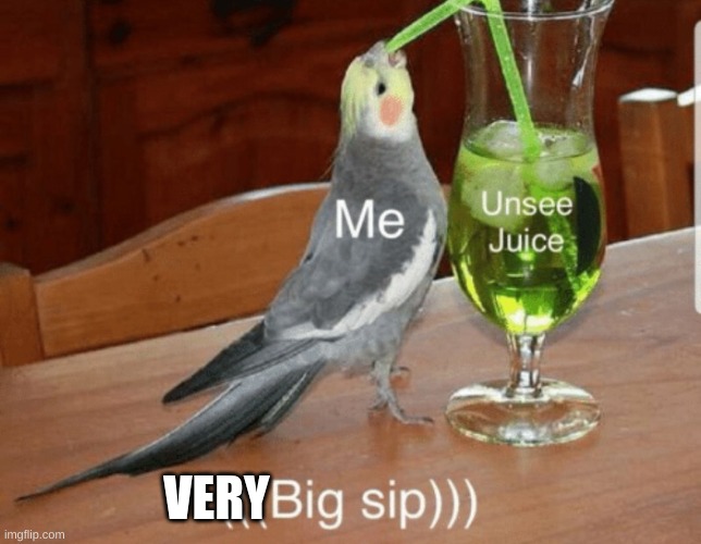 Unsee juice | VERY | image tagged in unsee juice | made w/ Imgflip meme maker