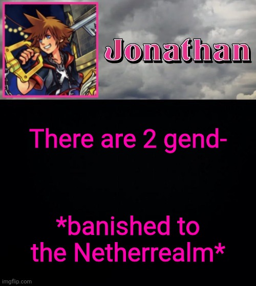 There are 2 gend-; *banished to the Netherrealm* | image tagged in jonathan dream drop distance | made w/ Imgflip meme maker