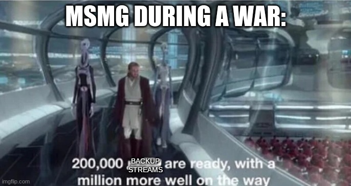 200,000 units are ready with a million more well on the way | MSMG DURING A WAR:; BACKUP STREAMS | image tagged in 200 000 units are ready with a million more well on the way | made w/ Imgflip meme maker
