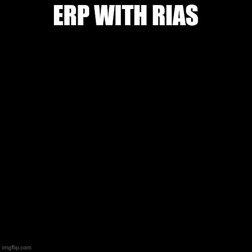 Blank Transparent Square Meme | ERP WITH RIAS | image tagged in memes,blank transparent square | made w/ Imgflip meme maker