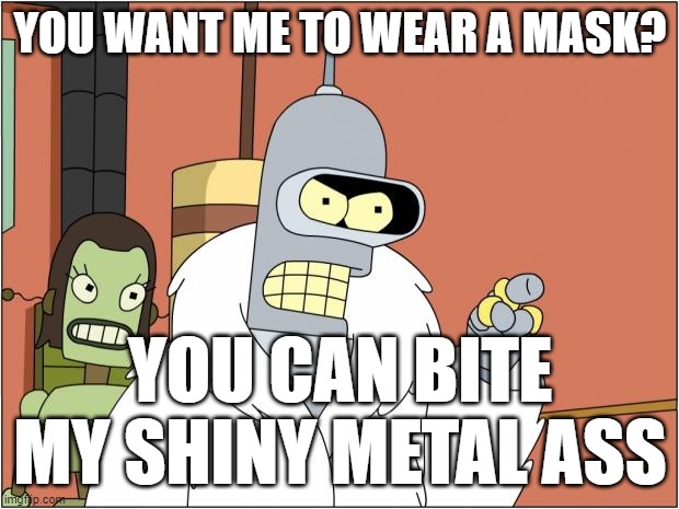 Bender Meme | YOU WANT ME TO WEAR A MASK? YOU CAN BITE MY SHINY METAL ASS | image tagged in memes,bender | made w/ Imgflip meme maker