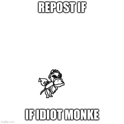' | REPOST IF; IF IDIOT MONKE | made w/ Imgflip meme maker