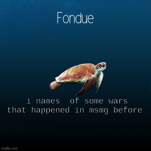 turtle template-Fondue | i names  of some wars that happened in msmg before | image tagged in turtle template-fondue | made w/ Imgflip meme maker