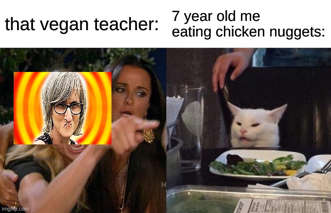 hehe ya boy |  that vegan teacher:; 7 year old me eating chicken nuggets: | image tagged in memes,woman yelling at cat | made w/ Imgflip meme maker