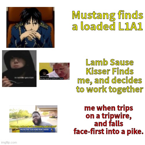 Blank Transparent Square | Mustang finds a loaded L1A1; Lamb Sause Kisser Finds me, and decides to work together; me when trips on a tripwire, and falls face-first into a pike. | image tagged in memes,blank transparent square | made w/ Imgflip meme maker