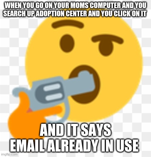 Suicide emoji | WHEN YOU GO ON YOUR MOMS COMPUTER AND YOU SEARCH UP ADOPTION CENTER AND YOU CLICK ON IT; AND IT SAYS EMAIL ALREADY IN USE | image tagged in suicide emoji | made w/ Imgflip meme maker