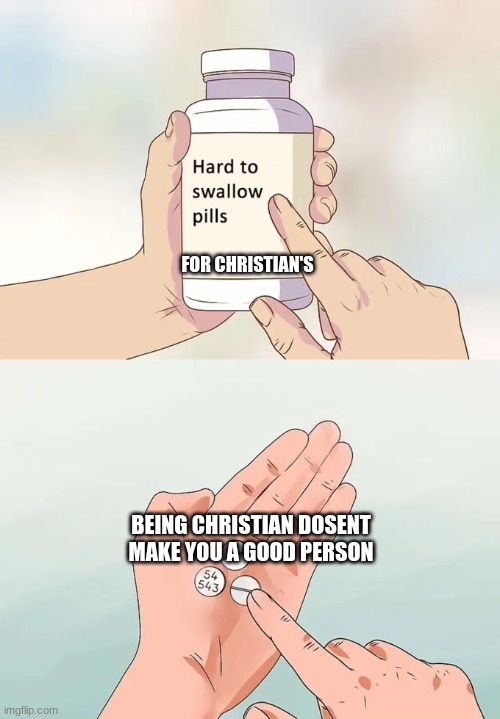 Yes cause good christian's tell you your going to hell for being LGBTQIA+ | FOR CHRISTIAN'S; BEING CHRISTIAN DOSENT MAKE YOU A GOOD PERSON | image tagged in memes,hard to swallow pills | made w/ Imgflip meme maker