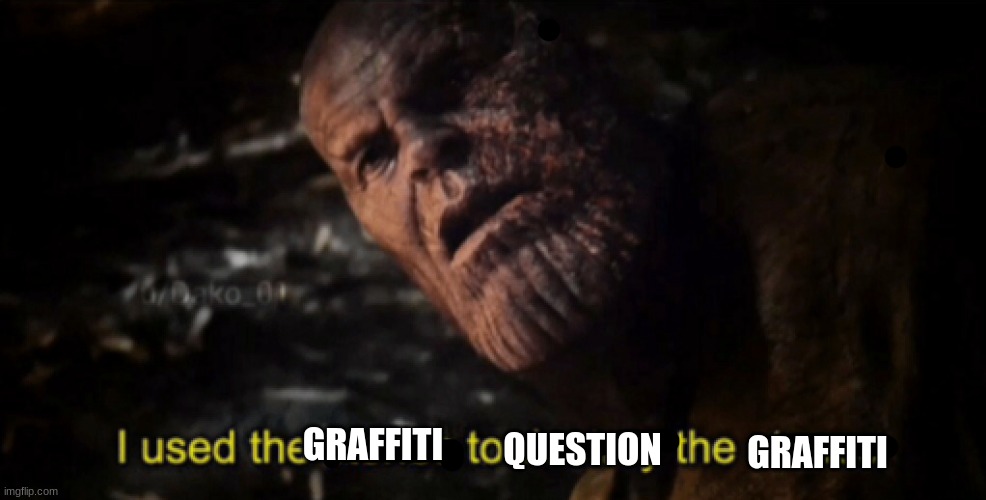 I used the stones to destroy the stones | GRAFFITI GRAFFITI QUESTION | image tagged in i used the stones to destroy the stones | made w/ Imgflip meme maker