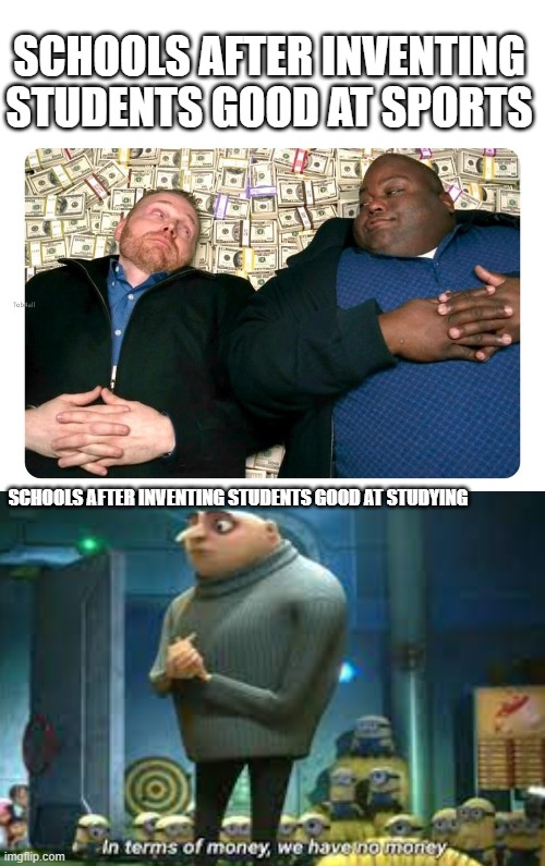 ... companies after inventing ... | SCHOOLS AFTER INVENTING STUDENTS GOOD AT SPORTS; SCHOOLS AFTER INVENTING STUDENTS GOOD AT STUDYING | image tagged in companies after inventing | made w/ Imgflip meme maker