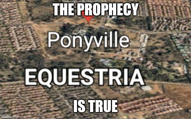 MLP bottom text | THE PROPHECY; IS TRUE | image tagged in memes | made w/ Imgflip meme maker