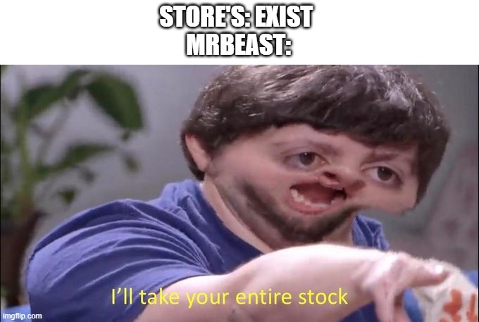 I'll take your entire stock | STORE'S: EXIST 
MRBEAST: | image tagged in i'll take your entire stock,mrbeast | made w/ Imgflip meme maker