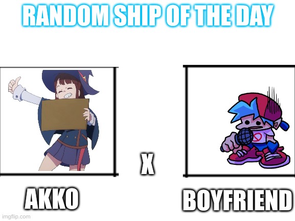 random ship of the day | RANDOM SHIP OF THE DAY; X; BOYFRIEND; AKKO | image tagged in blank white template | made w/ Imgflip meme maker