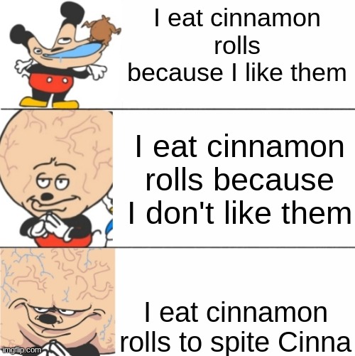 revenge on cinna | I eat cinnamon rolls because I like them; I eat cinnamon rolls because I don't like them; I eat cinnamon rolls to spite Cinna | made w/ Imgflip meme maker